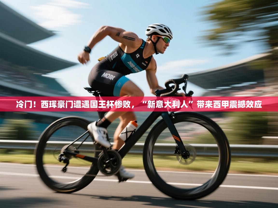 爱游戏娱乐平台-冷门！西珲豪门遭遇国王杯惨败，“新意大利人”带来西甲震撼效应  第1张