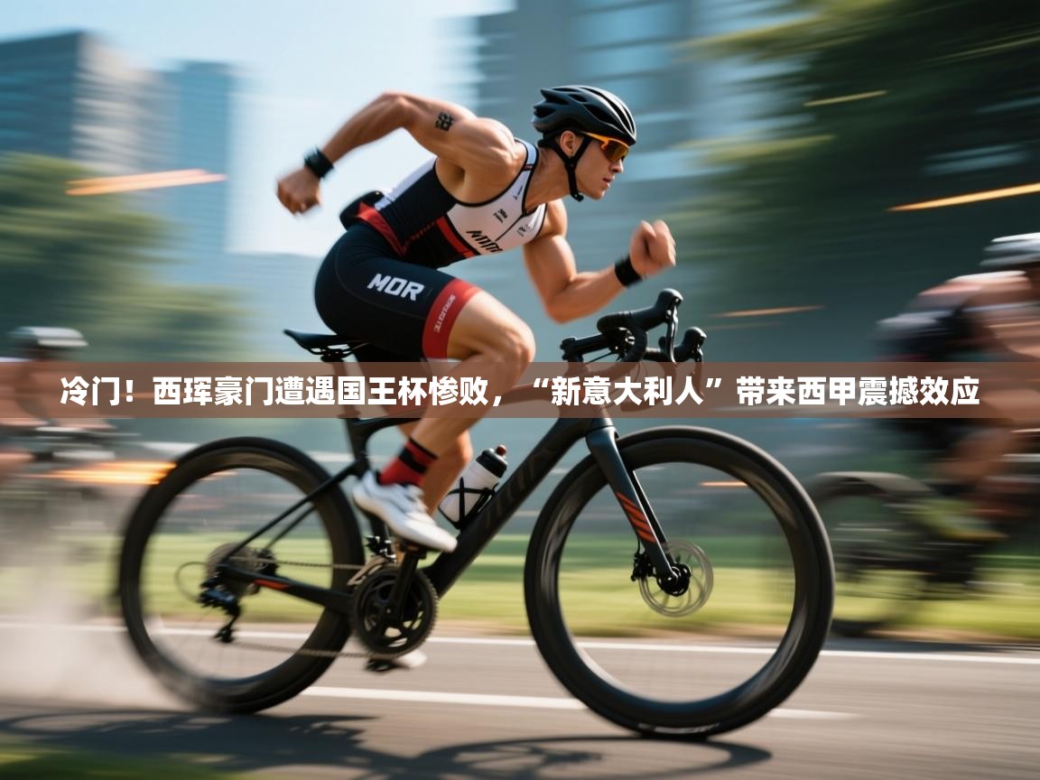 爱游戏娱乐平台-冷门！西珲豪门遭遇国王杯惨败，“新意大利人”带来西甲震撼效应  第3张