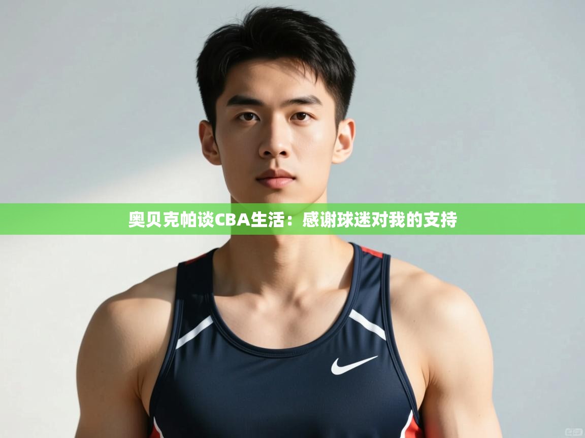 爱游戏体育下载-奥贝克帕谈CBA生活：感谢球迷对我的支持  第3张