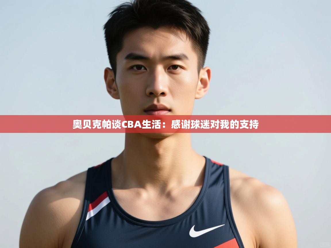 爱游戏体育下载-奥贝克帕谈CBA生活：感谢球迷对我的支持  第2张