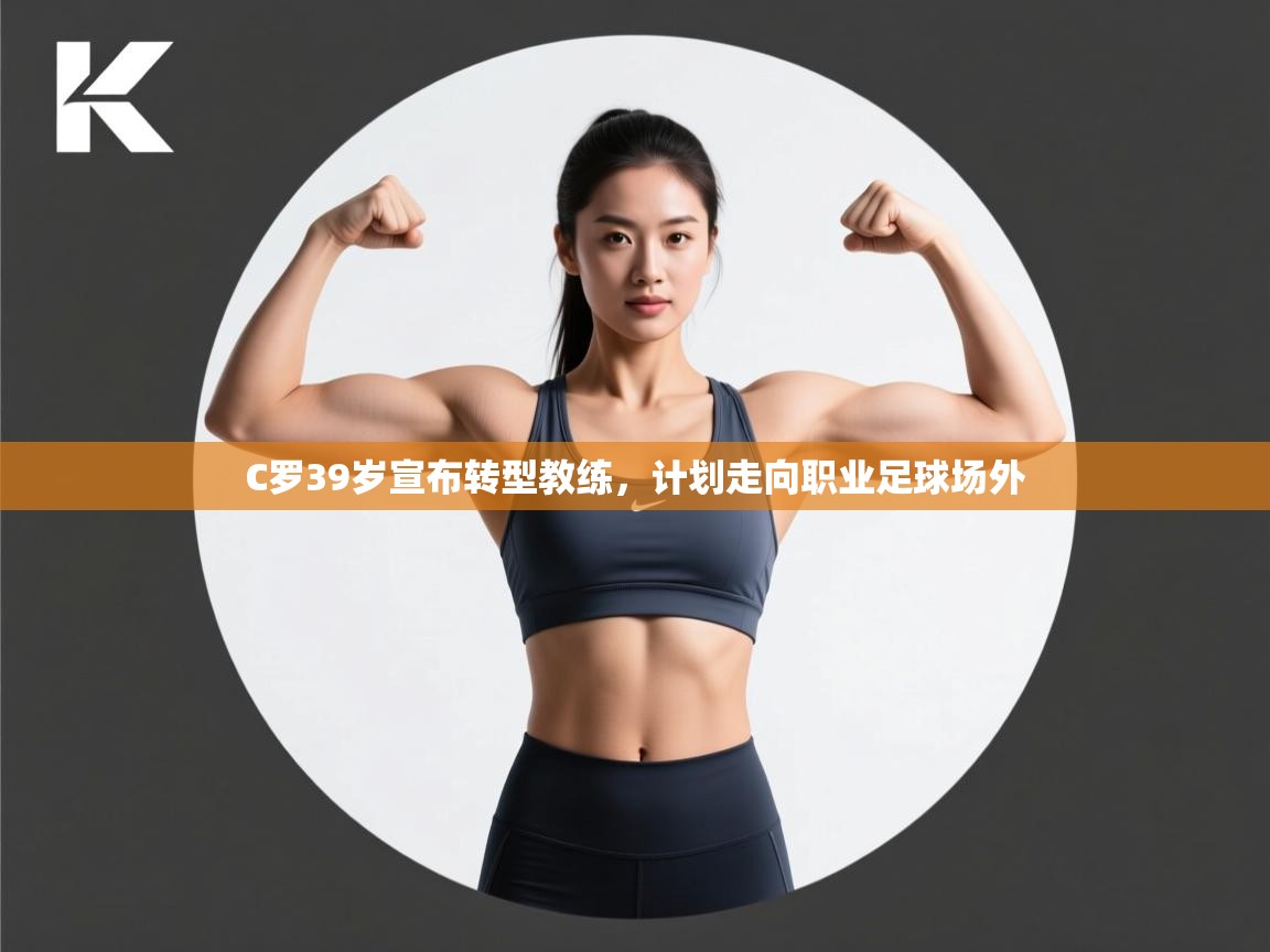 爱游戏体育娱乐赞助意甲-C罗39岁宣布转型教练,计划走向职业足球场外  第2张