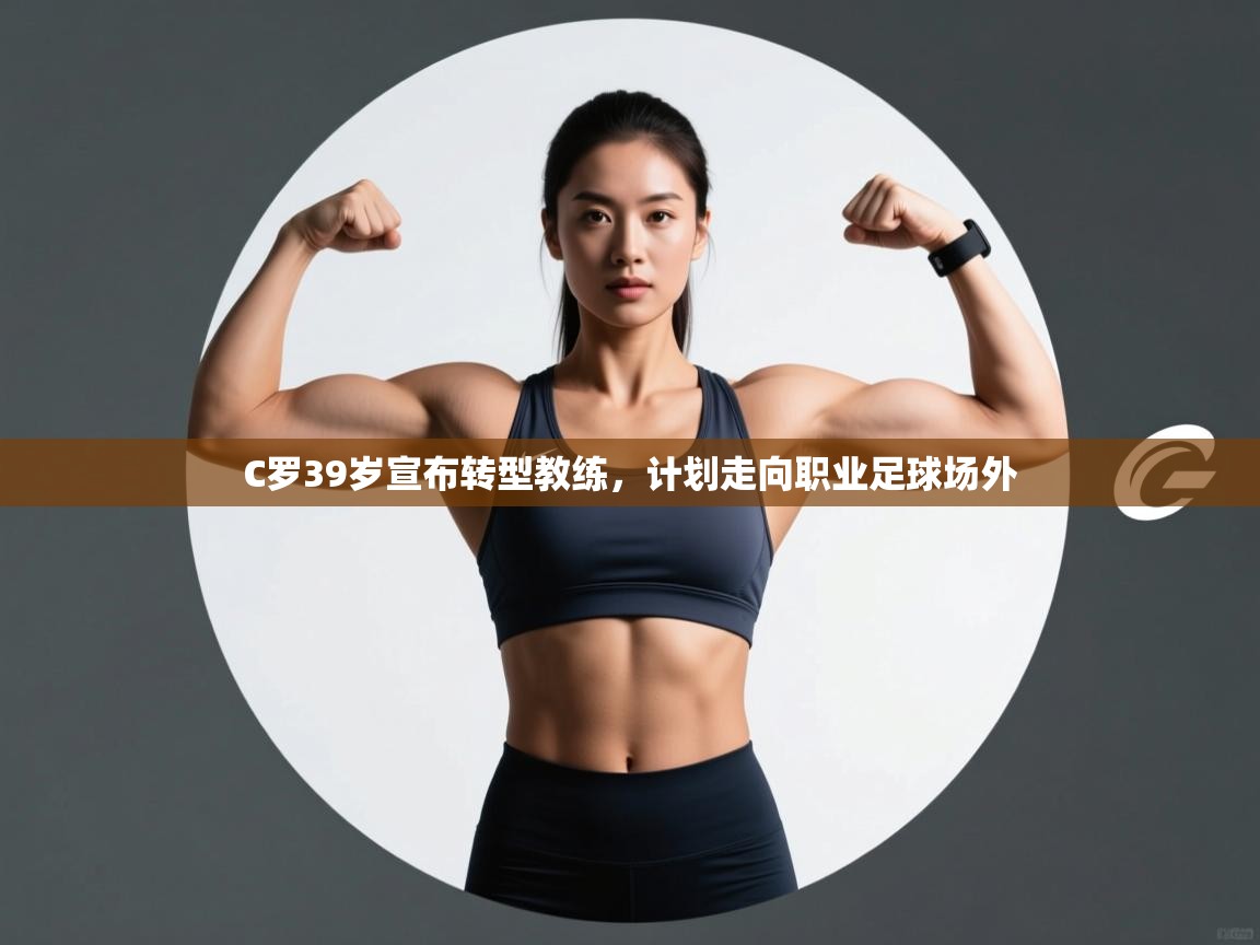 爱游戏体育娱乐赞助意甲-C罗39岁宣布转型教练,计划走向职业足球场外  第4张