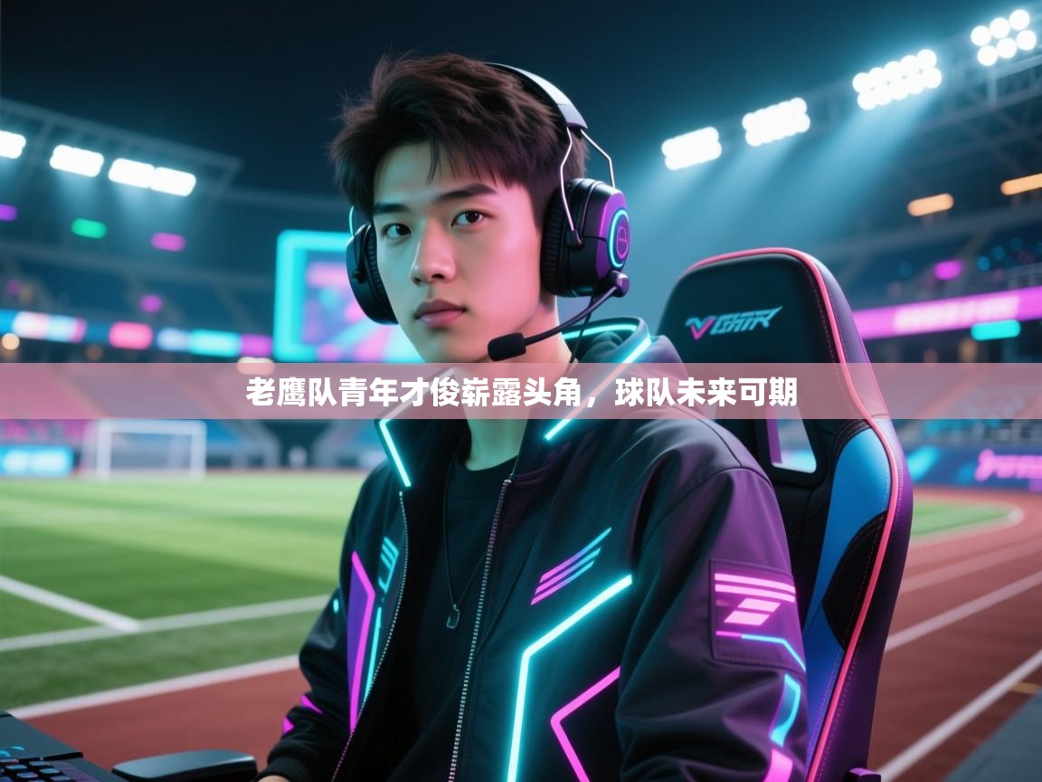 爱游戏体育直播-老鹰队青年才俊崭露头角，球队未来可期  第3张