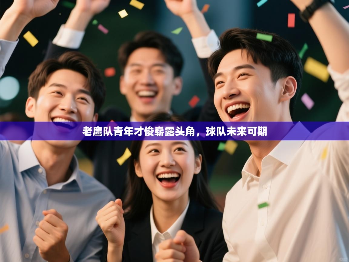 爱游戏体育直播-老鹰队青年才俊崭露头角，球队未来可期  第2张