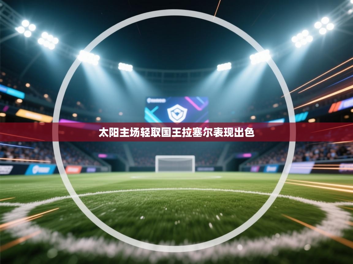 爱游戏体育-太阳主场轻取国王拉塞尔表现出色  第2张