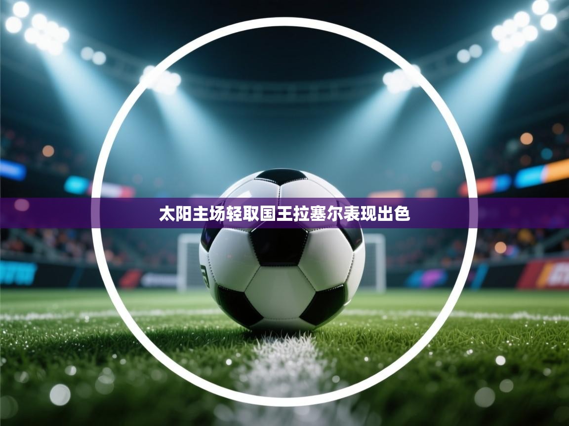 爱游戏体育-太阳主场轻取国王拉塞尔表现出色  第4张