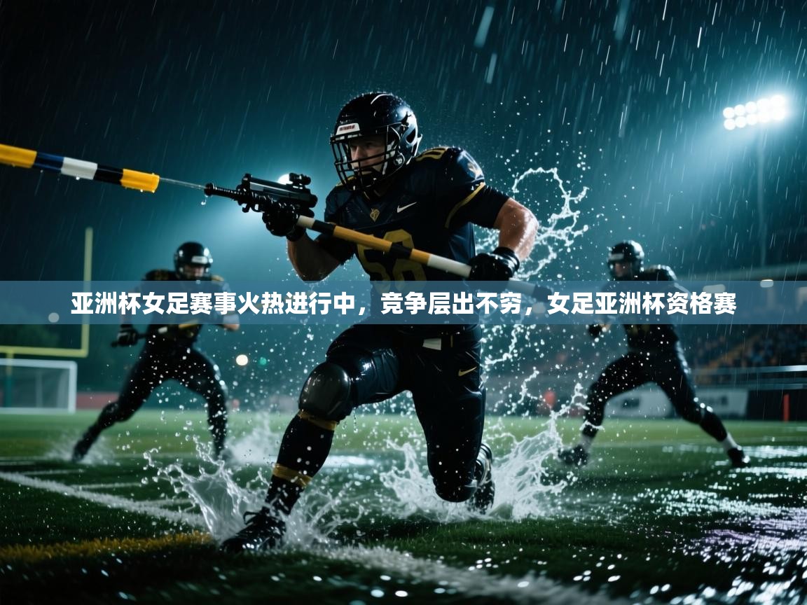 爱游戏直播-亚洲杯女足赛事火热进行中,竞争层出不穷,女足亚洲杯资格赛 第2张