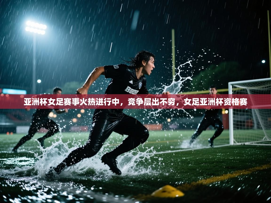 爱游戏直播-亚洲杯女足赛事火热进行中,竞争层出不穷,女足亚洲杯资格赛 第3张