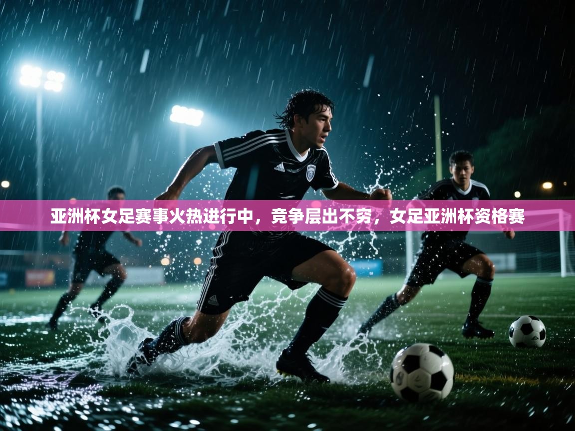 爱游戏直播-亚洲杯女足赛事火热进行中,竞争层出不穷,女足亚洲杯资格赛 第4张