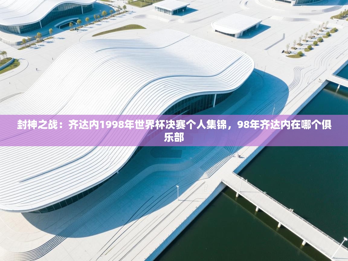 爱游戏影视-封神之战：齐达内1998年世界杯决赛个人集锦，98年齐达内在哪个俱乐部  第1张