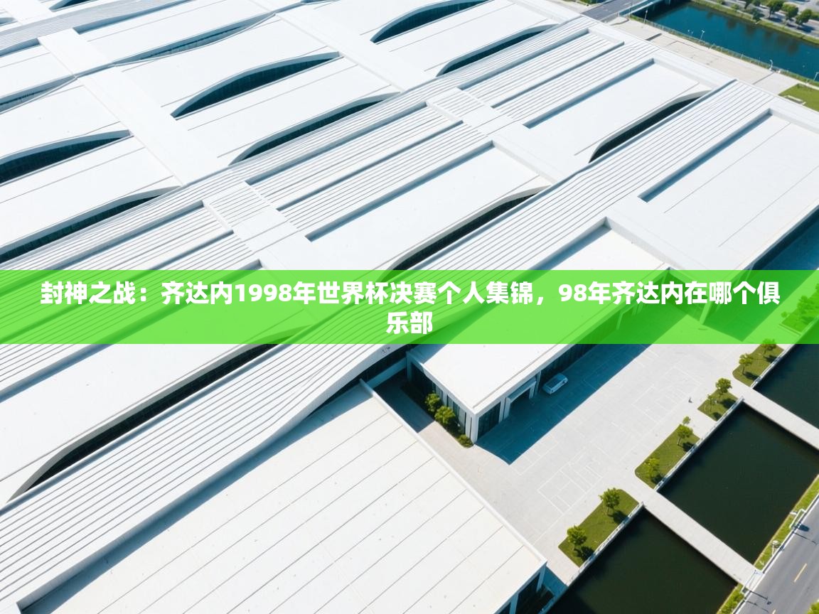 爱游戏影视-封神之战：齐达内1998年世界杯决赛个人集锦，98年齐达内在哪个俱乐部  第3张
