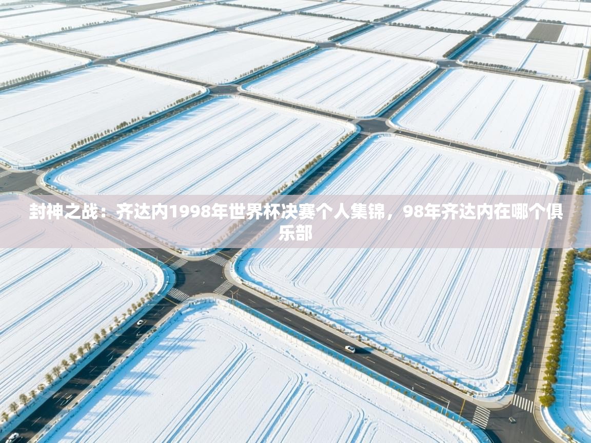 爱游戏影视-封神之战：齐达内1998年世界杯决赛个人集锦，98年齐达内在哪个俱乐部  第4张