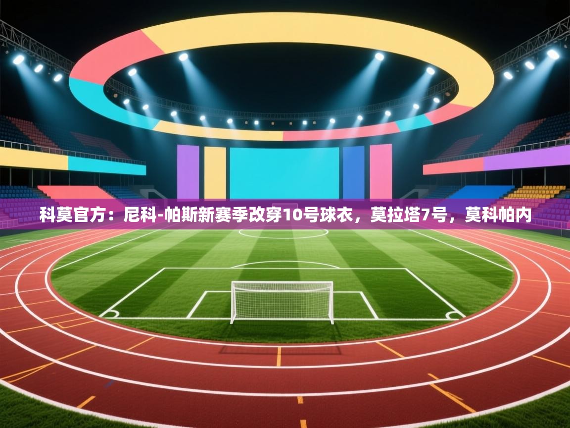 爱游戏-科莫官方：尼科-帕斯新赛季改穿10号球衣，莫拉塔7号，莫科帕内  第1张