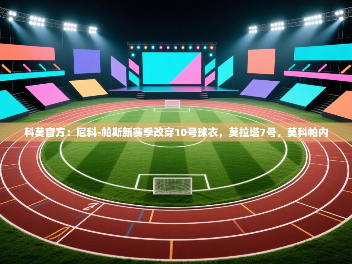 爱游戏-科莫官方：尼科-帕斯新赛季改穿10号球衣，莫拉塔7号，莫科帕内  第2张