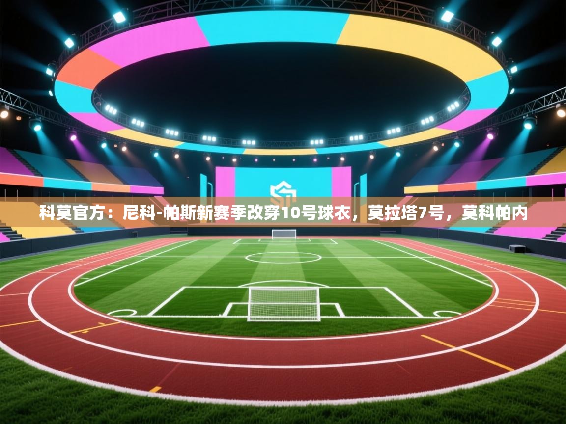 爱游戏-科莫官方：尼科-帕斯新赛季改穿10号球衣，莫拉塔7号，莫科帕内  第3张