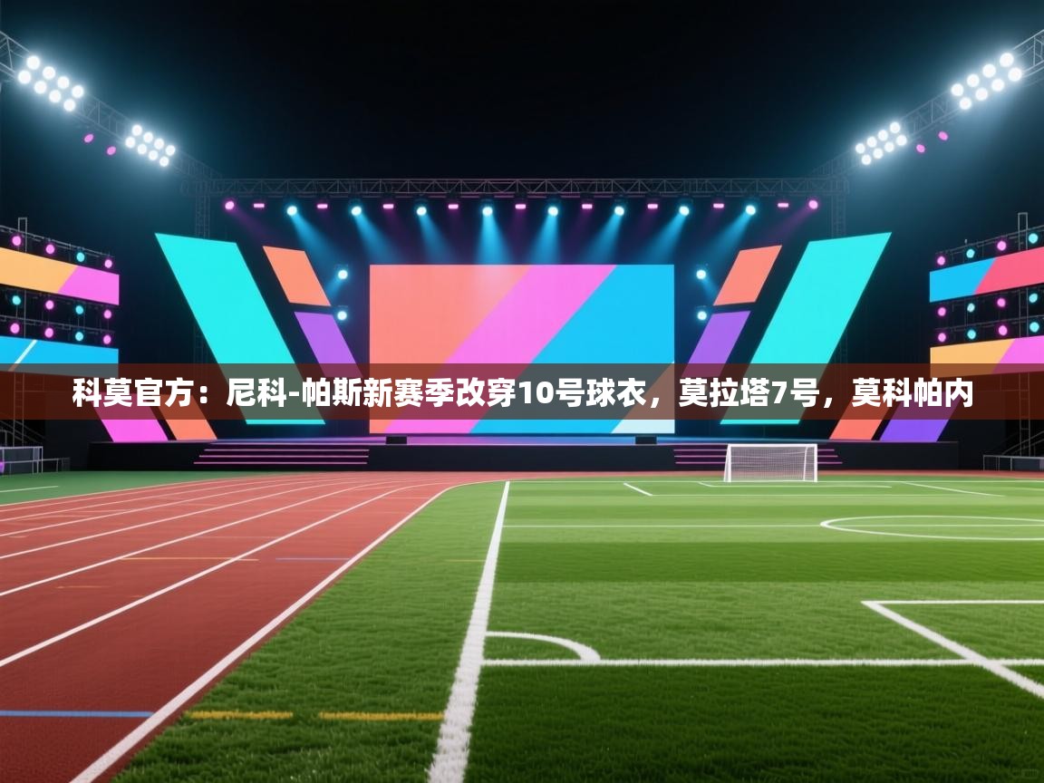 爱游戏-科莫官方：尼科-帕斯新赛季改穿10号球衣，莫拉塔7号，莫科帕内  第4张