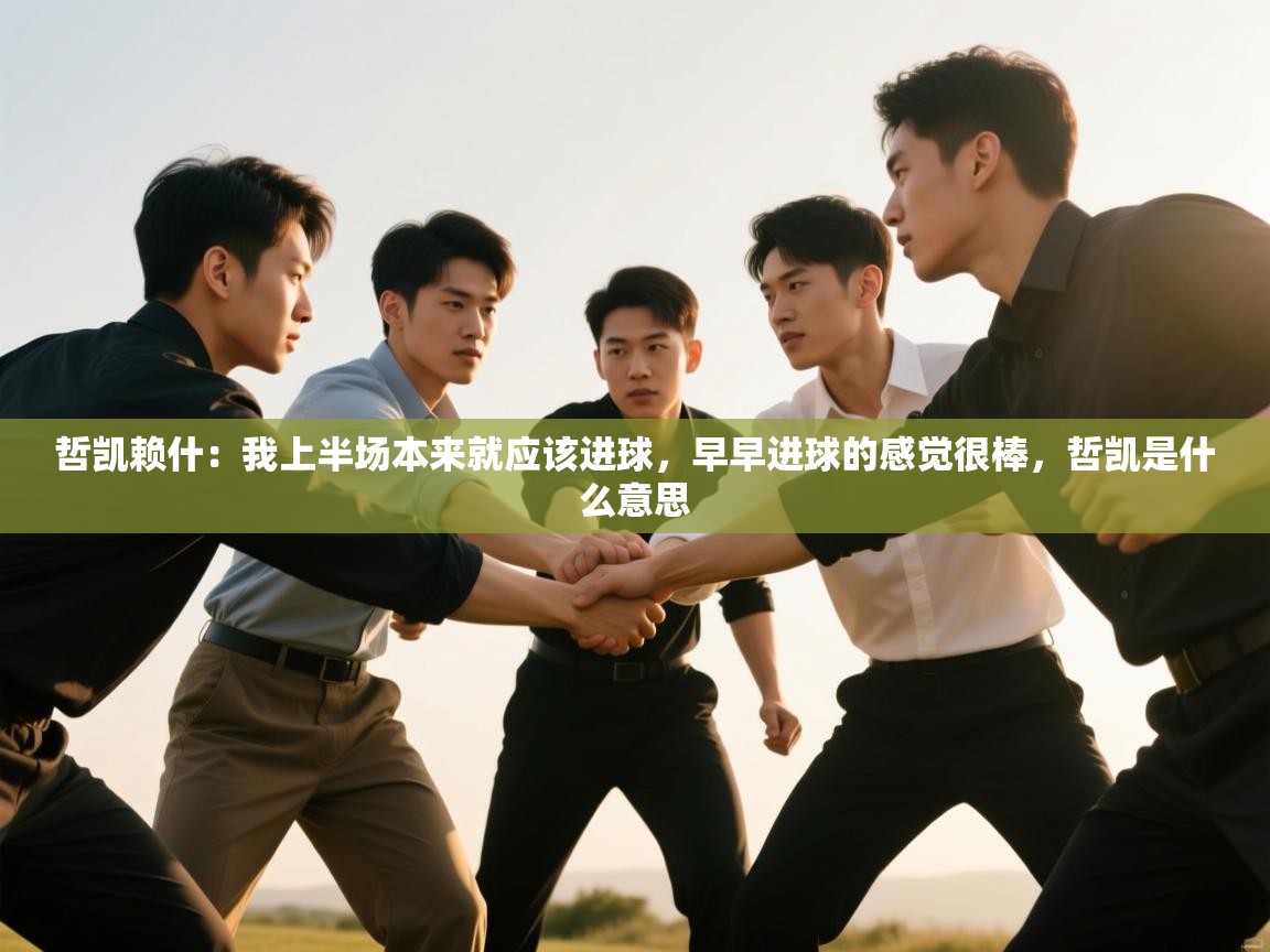 爱游戏体育直播-哲凯赖什：我上半场本来就应该进球，早早进球的感觉很棒，哲凯是什么意思  第2张