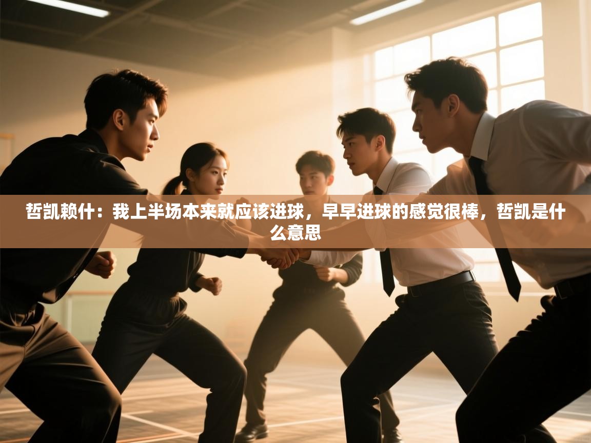 爱游戏体育直播-哲凯赖什：我上半场本来就应该进球，早早进球的感觉很棒，哲凯是什么意思  第4张