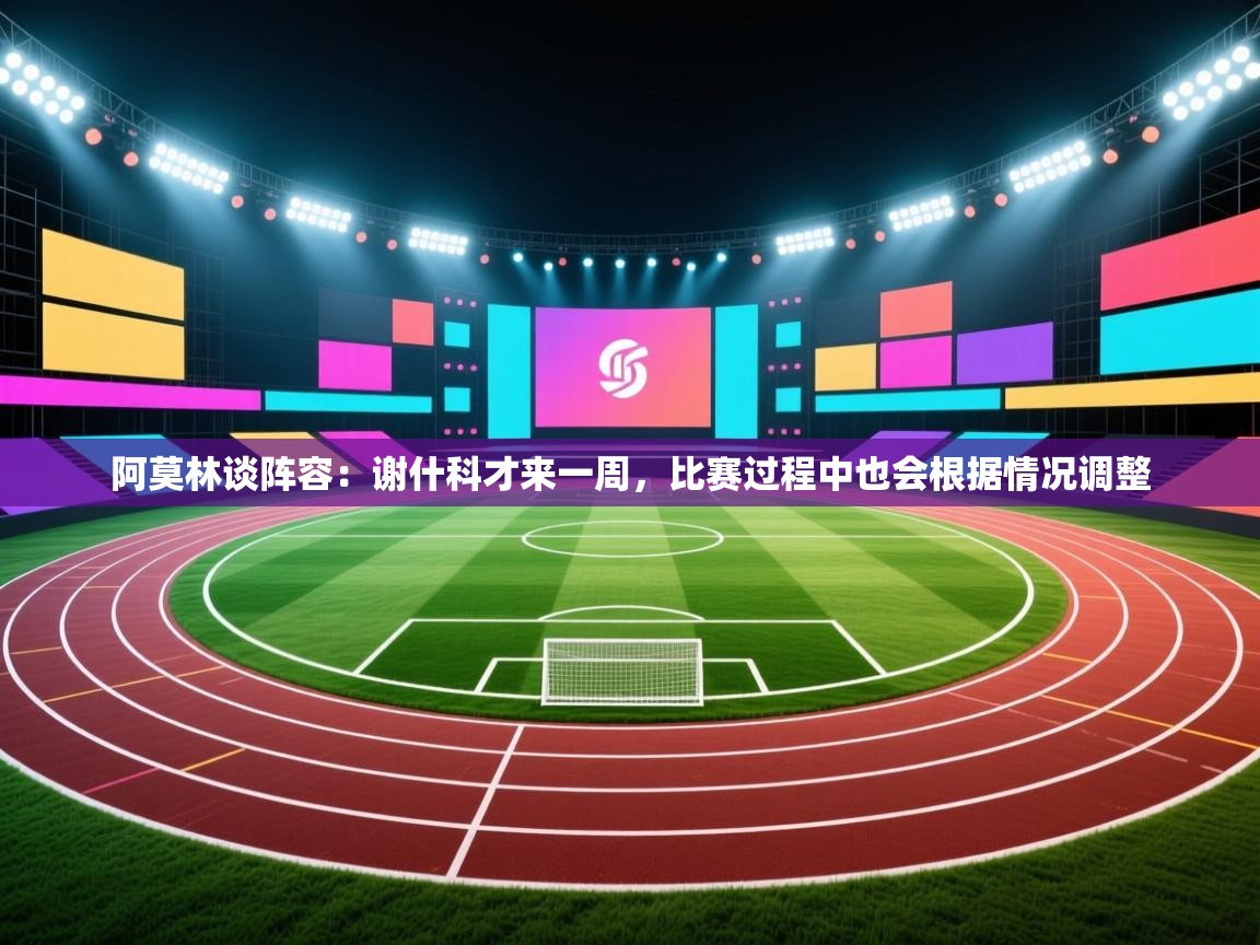 爱游戏在线官网-阿莫林谈阵容:谢什科才来一周,比赛过程中也会根据情况调整 第2张