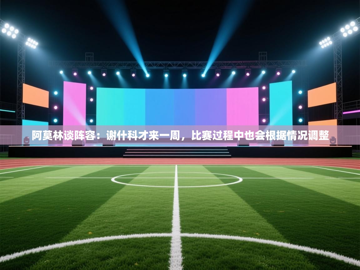 爱游戏在线官网-阿莫林谈阵容:谢什科才来一周,比赛过程中也会根据情况调整 第3张