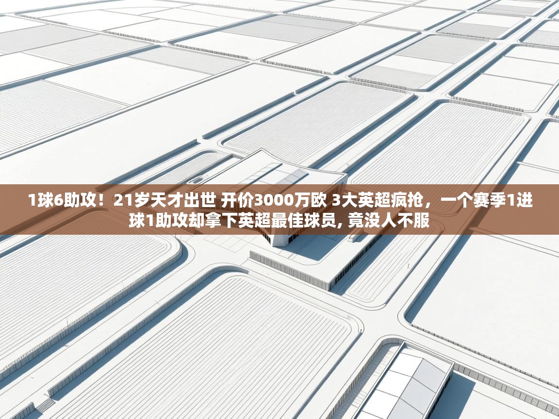 爱游戏体育下载-1球6助攻!21岁天才出世 开价3000万欧 3大英超疯抢,一个赛季1进球1助攻却拿下英超最佳球员, 竟没人不服 第3张
