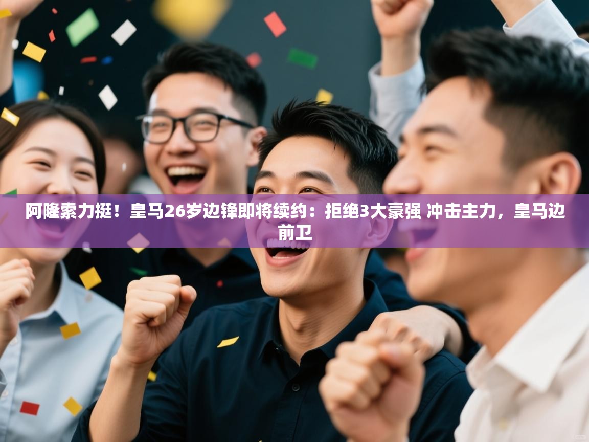 爱游戏直播-阿隆索力挺！皇马26岁边锋即将续约：拒绝3大豪强 冲击主力，皇马边前卫  第3张