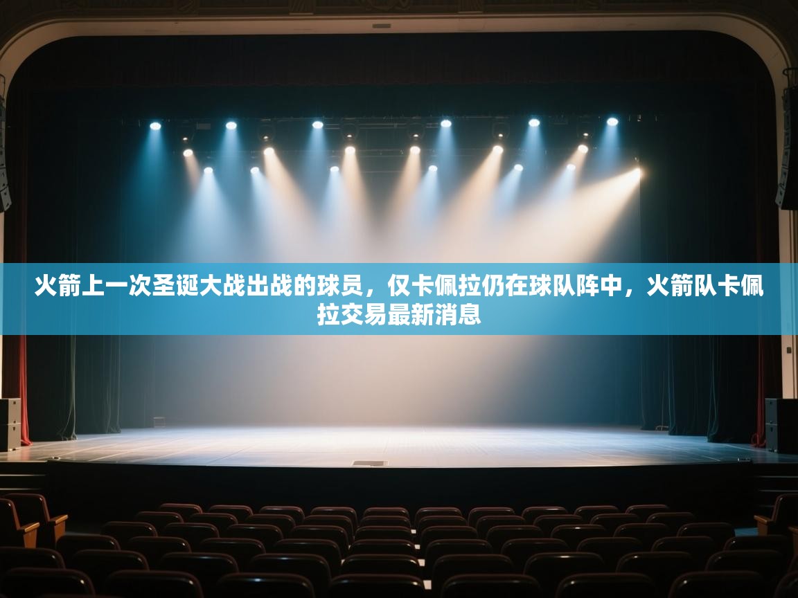 爱游戏体育直播-火箭上一次圣诞大战出战的球员，仅卡佩拉仍在球队阵中，火箭队卡佩拉交易最新消息  第1张