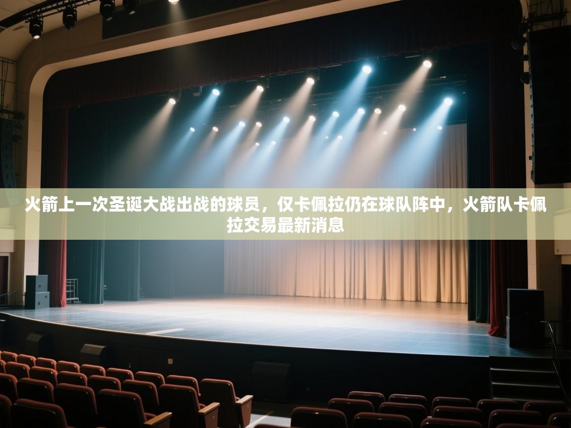 爱游戏体育直播-火箭上一次圣诞大战出战的球员，仅卡佩拉仍在球队阵中，火箭队卡佩拉交易最新消息  第4张