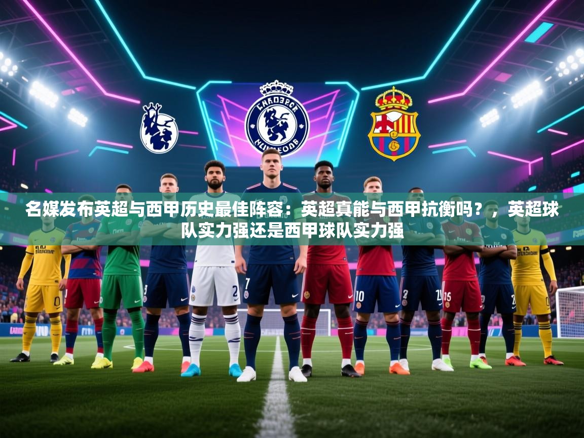 爱游戏体育app-名媒发布英超与西甲历史最佳阵容:英超真能与西甲抗衡吗?,英超球队实力强还是西甲球队实力强 第1张
