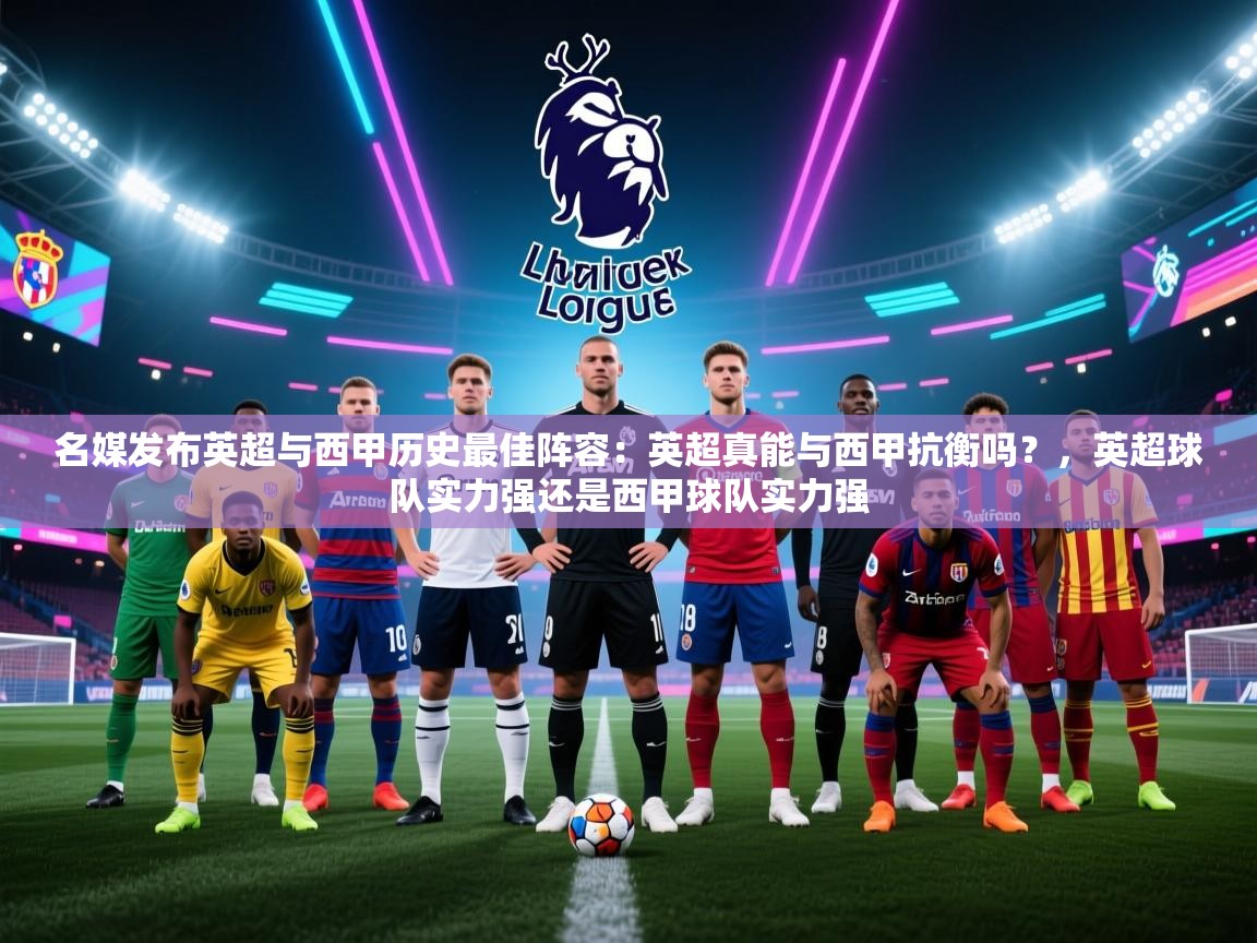 爱游戏体育app-名媒发布英超与西甲历史最佳阵容:英超真能与西甲抗衡吗?,英超球队实力强还是西甲球队实力强 第4张