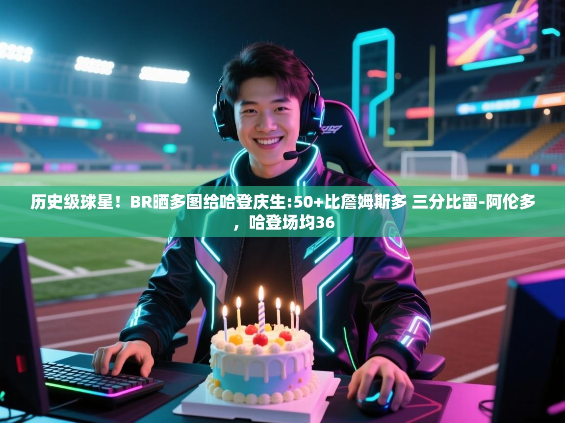 爱游戏体育下载-历史级球星！BR晒多图给哈登庆生:50+比詹姆斯多 三分比雷-阿伦多，哈登场均36  第4张