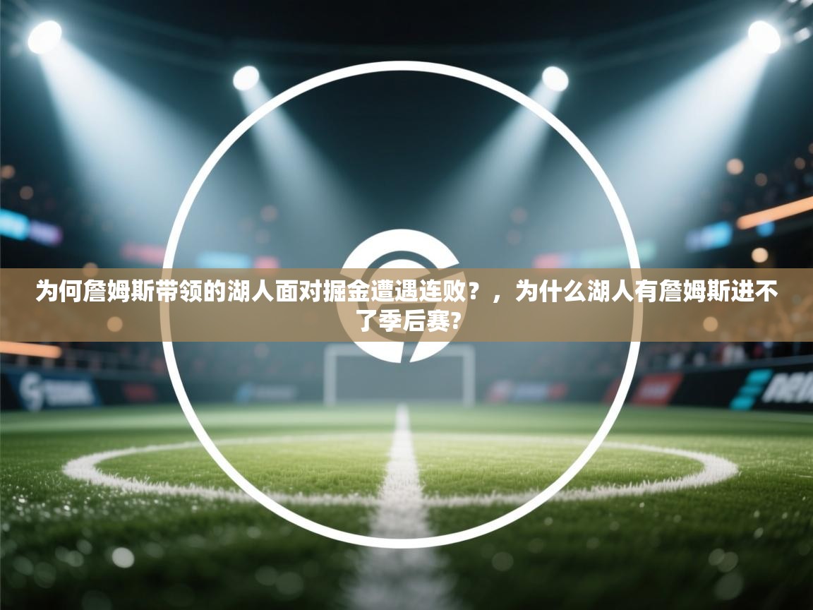 爱游戏娱乐平台信誉好16-为何詹姆斯带领的湖人面对掘金遭遇连败？，为什么湖人有詹姆斯进不了季后赛?  第4张