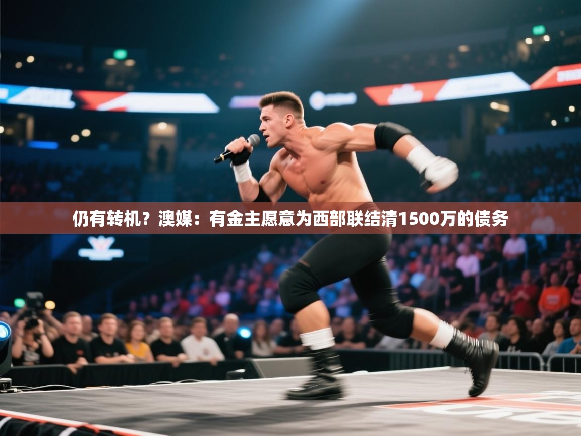 爱游戏体育全站入口-仍有转机？澳媒：有金主愿意为西部联结清1500万的债务  第2张