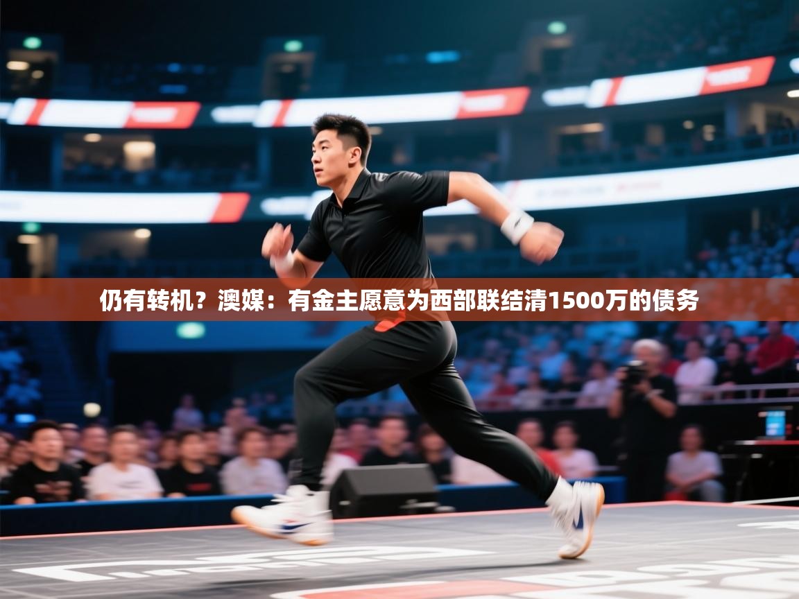 爱游戏体育全站入口-仍有转机？澳媒：有金主愿意为西部联结清1500万的债务  第4张