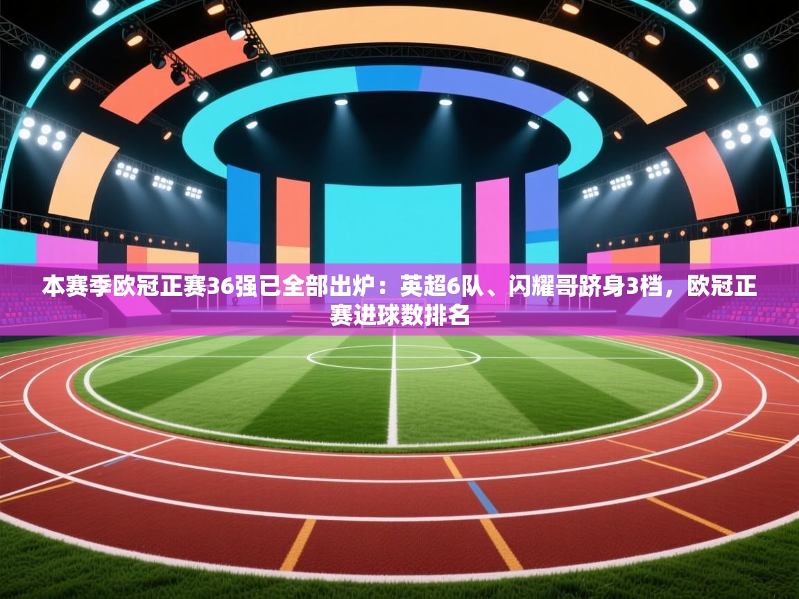 爱游戏 ayx 中国官方网站_ayx sports-本赛季欧冠正赛36强已全部出炉：英超6队、闪耀哥跻身3档，欧冠正赛进球数排名  第1张