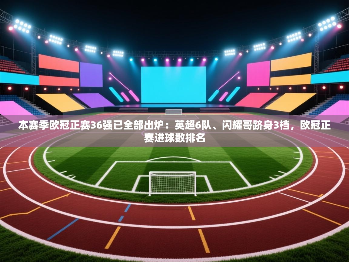 爱游戏 ayx 中国官方网站_ayx sports-本赛季欧冠正赛36强已全部出炉：英超6队、闪耀哥跻身3档，欧冠正赛进球数排名  第2张