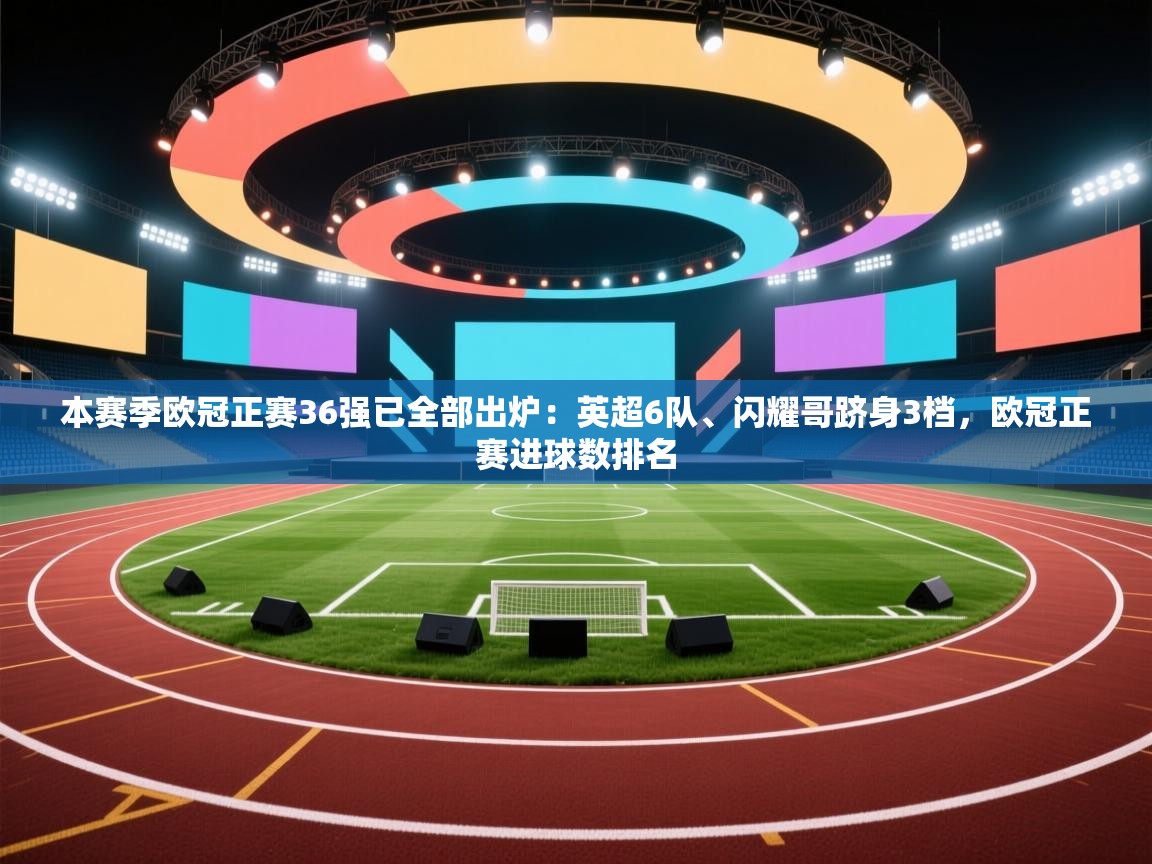 爱游戏 ayx 中国官方网站_ayx sports-本赛季欧冠正赛36强已全部出炉：英超6队、闪耀哥跻身3档，欧冠正赛进球数排名  第3张