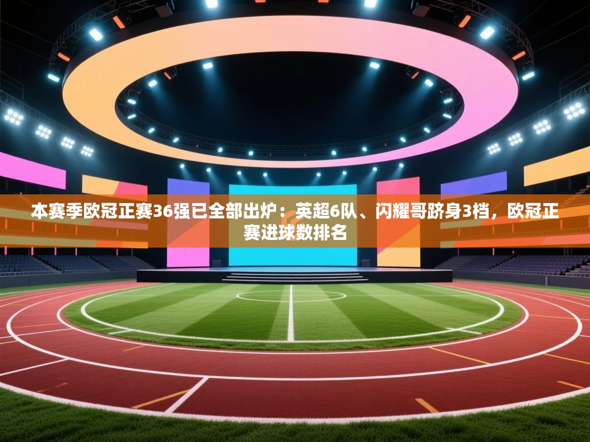 爱游戏 ayx 中国官方网站_ayx sports-本赛季欧冠正赛36强已全部出炉：英超6队、闪耀哥跻身3档，欧冠正赛进球数排名  第4张