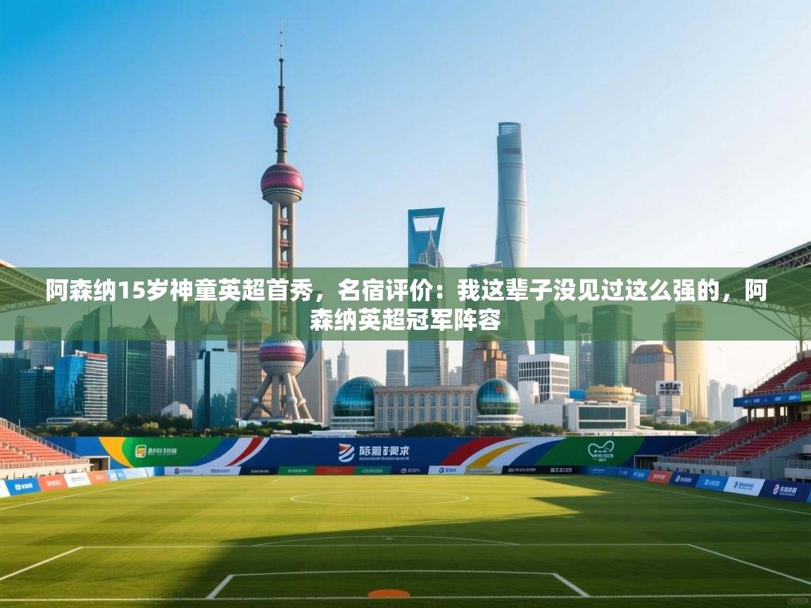 爱游戏影视-阿森纳15岁神童英超首秀，名宿评价：我这辈子没见过这么强的，阿森纳英超冠军阵容  第1张