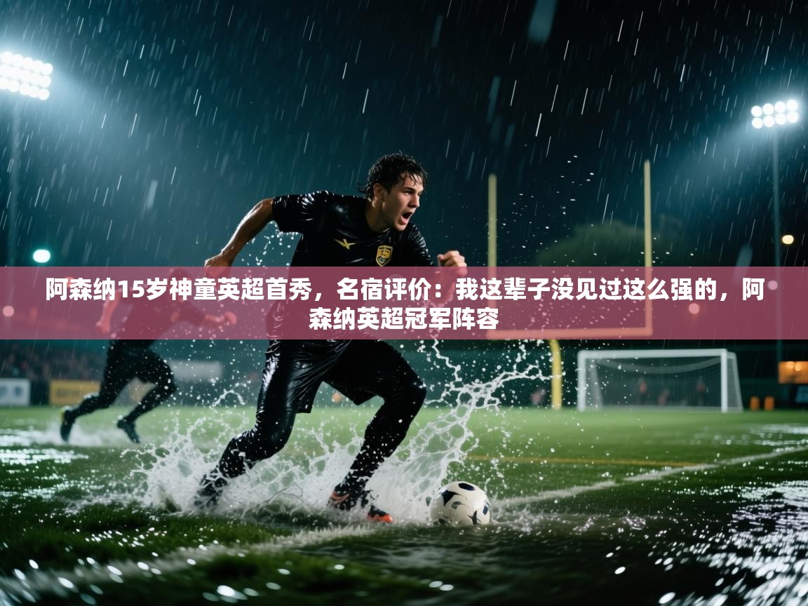 爱游戏影视-阿森纳15岁神童英超首秀，名宿评价：我这辈子没见过这么强的，阿森纳英超冠军阵容  第2张