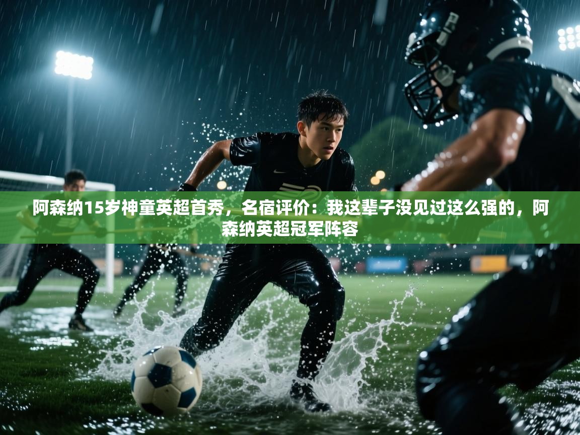 爱游戏影视-阿森纳15岁神童英超首秀，名宿评价：我这辈子没见过这么强的，阿森纳英超冠军阵容  第3张