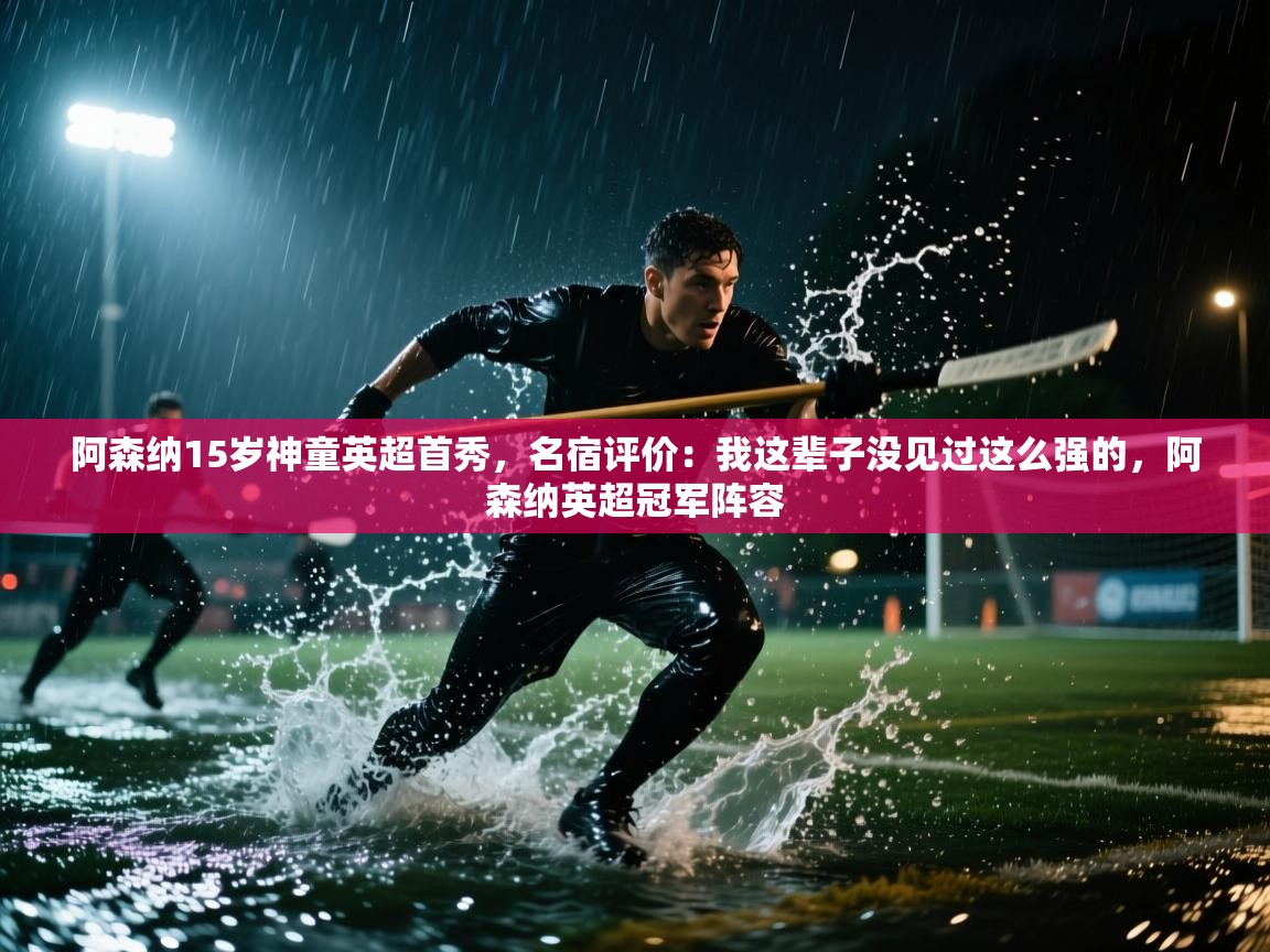 爱游戏影视-阿森纳15岁神童英超首秀，名宿评价：我这辈子没见过这么强的，阿森纳英超冠军阵容  第4张