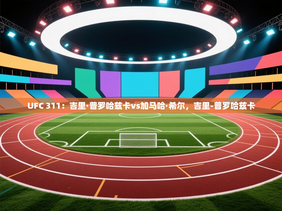 爱游戏娱乐平台信誉好16-UFC 311：吉里·普罗哈兹卡vs加马哈·希尔，吉里-普罗哈兹卡  第1张