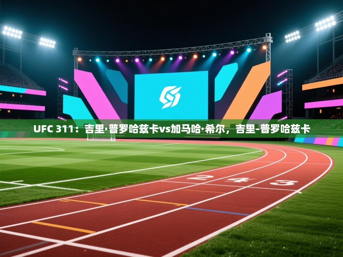 爱游戏娱乐平台信誉好16-UFC 311：吉里·普罗哈兹卡vs加马哈·希尔，吉里-普罗哈兹卡  第2张