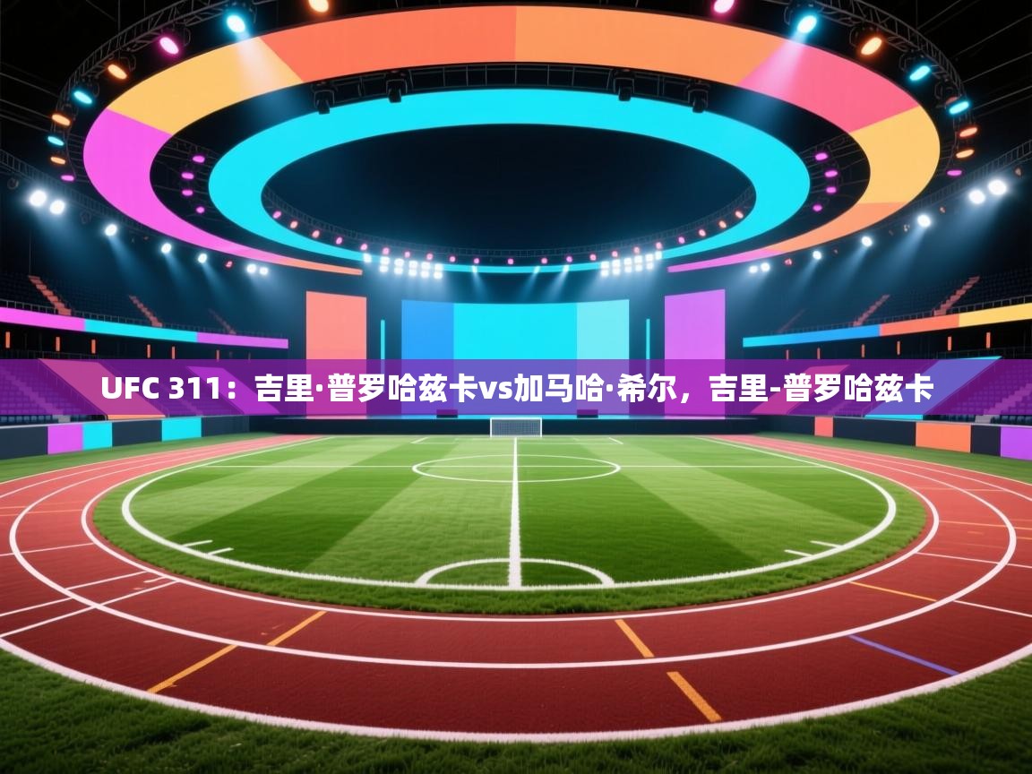 爱游戏娱乐平台信誉好16-UFC 311：吉里·普罗哈兹卡vs加马哈·希尔，吉里-普罗哈兹卡  第4张