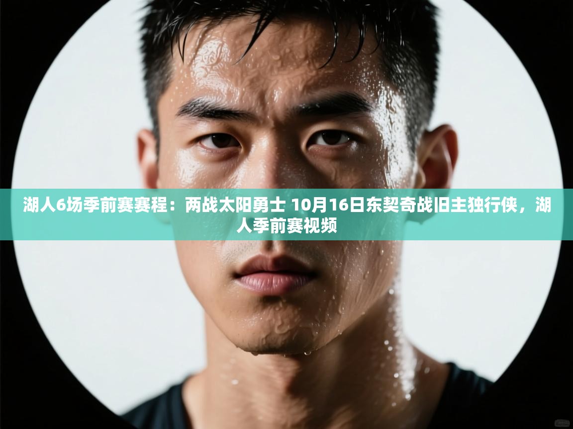 爱游戏官网-湖人6场季前赛赛程:两战太阳勇士 10月16日东契奇战旧主独行侠,湖人季前赛视频 第1张