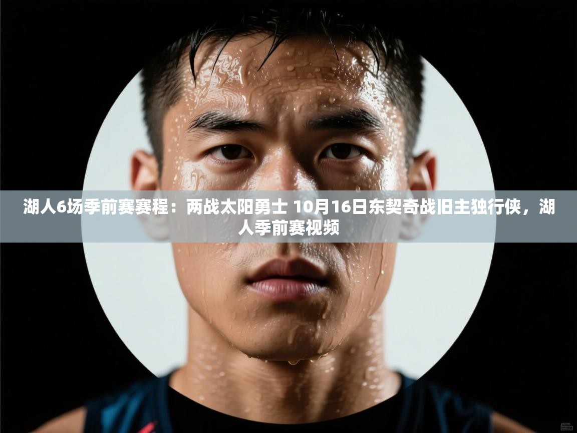 爱游戏官网-湖人6场季前赛赛程:两战太阳勇士 10月16日东契奇战旧主独行侠,湖人季前赛视频 第3张