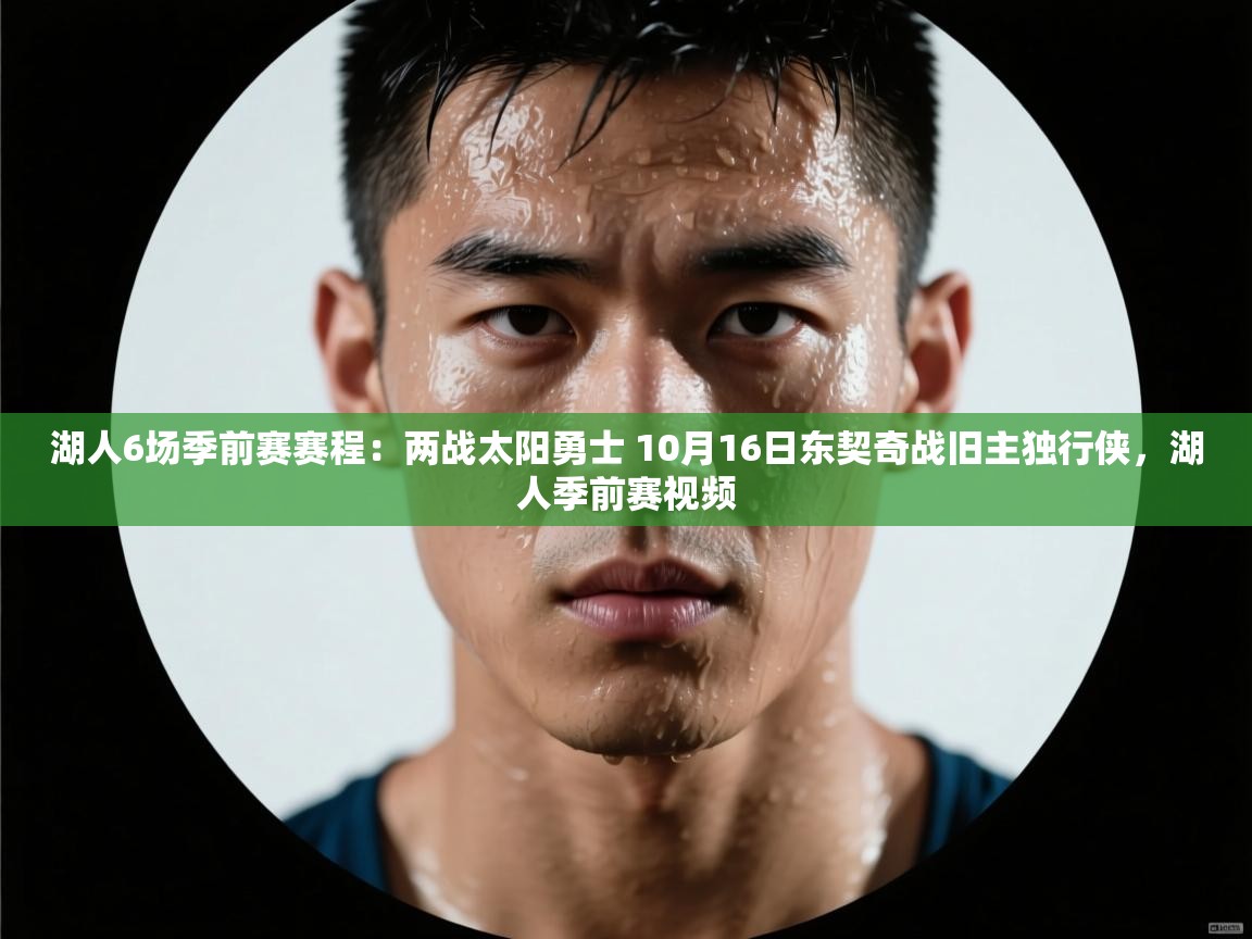 爱游戏官网-湖人6场季前赛赛程:两战太阳勇士 10月16日东契奇战旧主独行侠,湖人季前赛视频 第4张