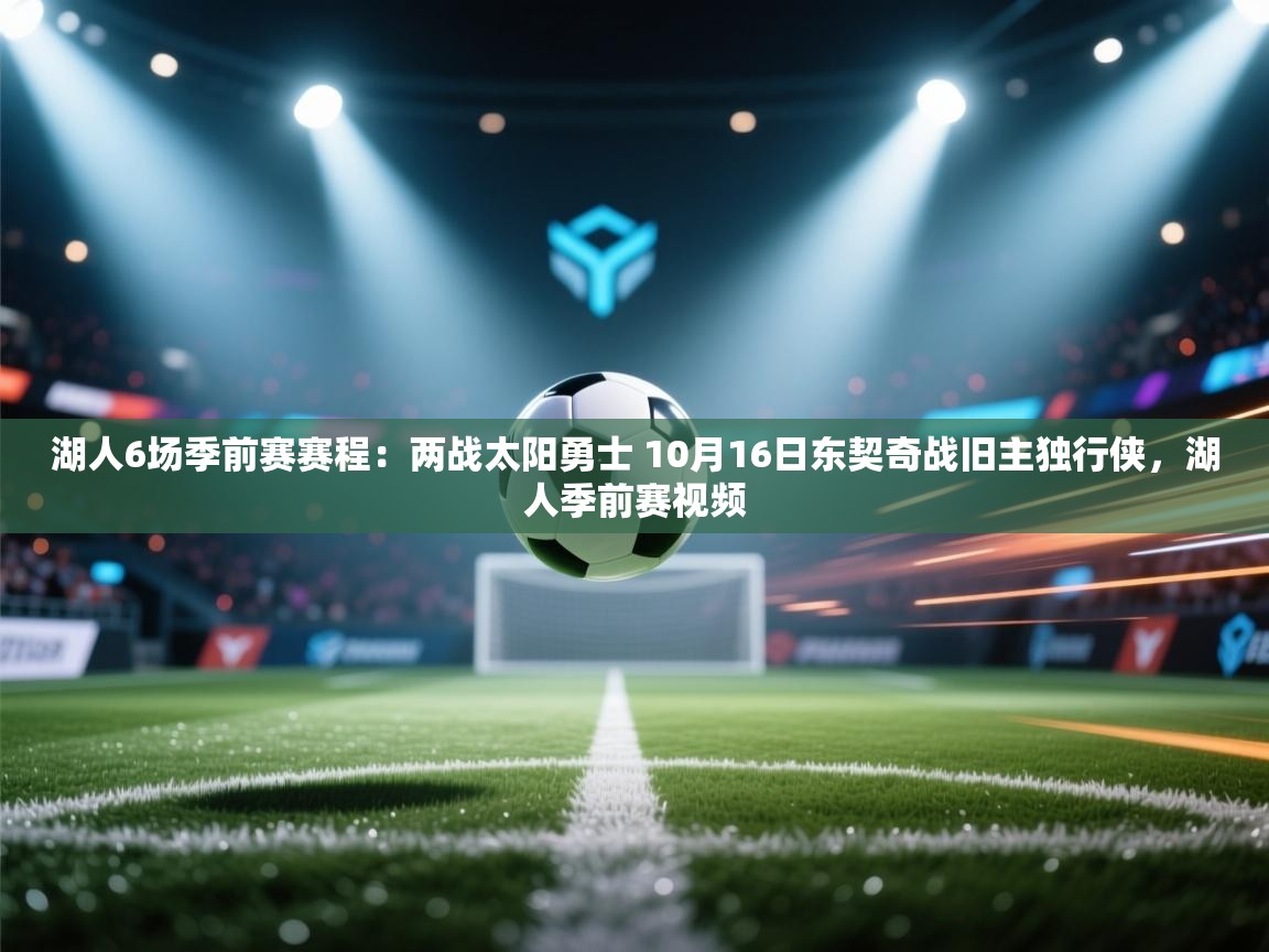 爱游戏官网-湖人6场季前赛赛程:两战太阳勇士 10月16日东契奇战旧主独行侠,湖人季前赛视频 第2张