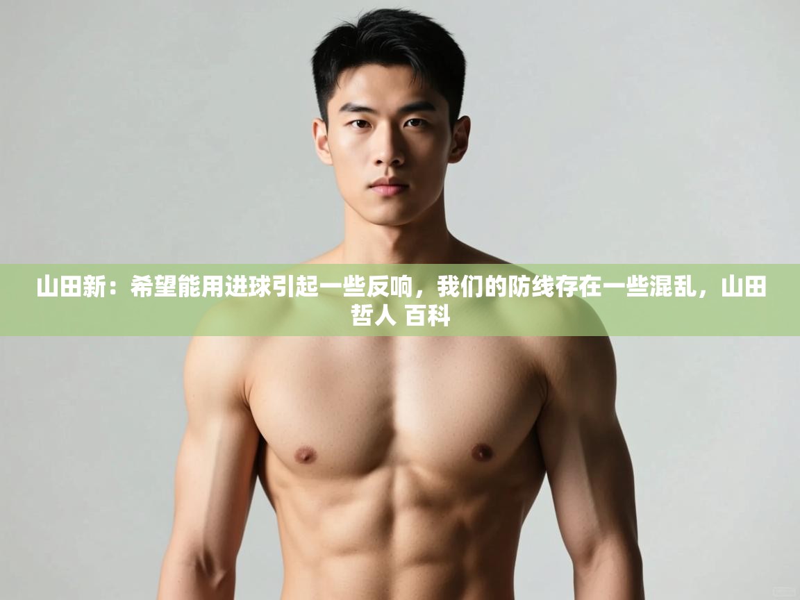 爱游戏平台官网入口-山田新：希望能用进球引起一些反响，我们的防线存在一些混乱，山田哲人 百科  第2张